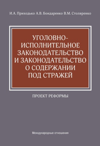 И. А. Приходько. Уголовно-исполнительное законодательство и законодательство о содержании под стражей. Проект реформы