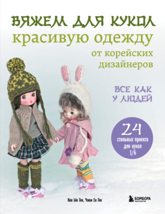 . Вяжем для кукол красивую одежду от корейских дизайнеров. Все как у людей. 24 стильных проекта для кукол 1/6