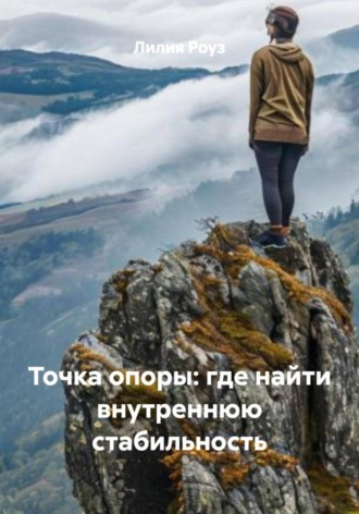 Лилия Роуз. Точка опоры: где найти внутреннюю стабильность