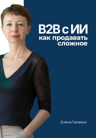 Елена Галакси. B2B с ИИ: как продавать сложное