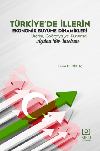 DEMİRTAŞ Cuma. TÜRKİYE'DE İLLERİN EKONOMİK BÜYÜME DİNAMİKLERİ ÜRETİM , COĞRAFYA VE KURUMSAL AÇIDAN BİR İNCELEME