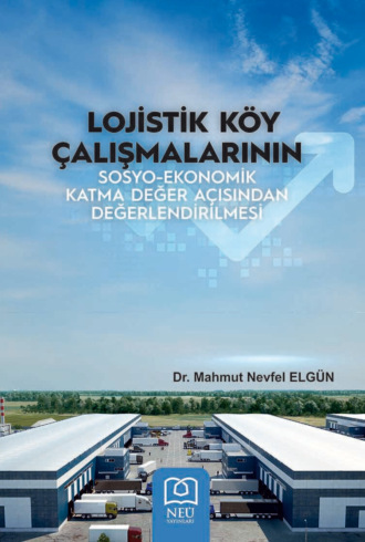 ELGÜN Mahmut Nevfel. LOJİSTİK KÖY ÇALIŞMALARININ SOSYOEKONOMİK KATMA DEĞER AÇISINDAN DEĞERLENDİRİLMESİ