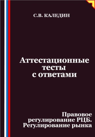 Сергей Каледин. Аттестационные тесты с ответами. Правовое регулирование РЦБ. Регулирование рынка