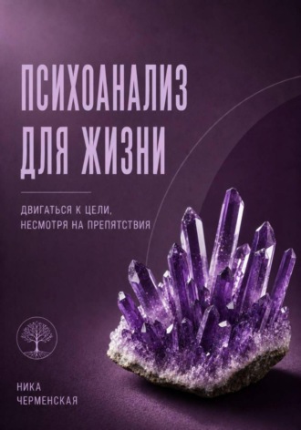 Ника Черменская. Психоанализ для жизни. Двигаться к цели, несмотря на препятствия