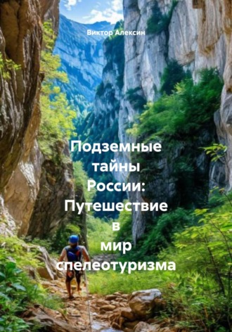 Виктор Алексин. Подземные тайны России: Путешествие в мир спелеотуризма