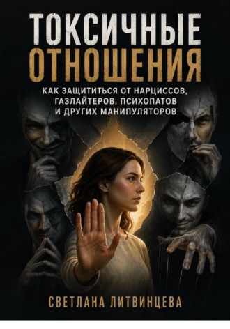 Светлана Литвинцева. Токсичные отношения. Как защититься от нарциссов, газлайтеров, психопатов и других манипуляторов