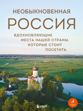. Необыкновенная Россия. Вдохновляющие места нашей страны, которые стоит посетить