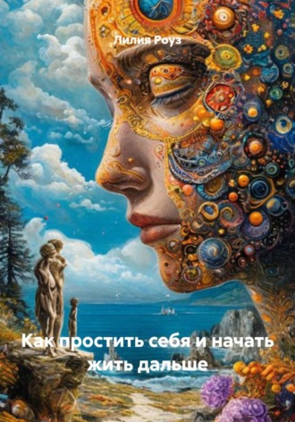 Лилия Роуз. Как простить себя и начать жить дальше