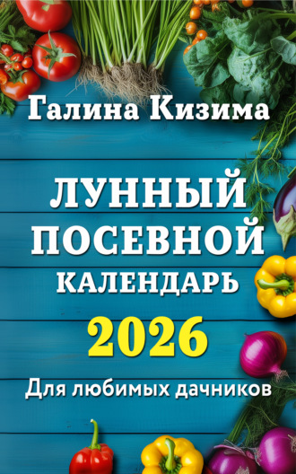 Галина Кизима. Лунный посевной календарь для любимых дачников 2026