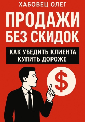 Олег Хабовец. Продажи без скидок: как убедить клиента купить дороже (Боевые гайды отдела продаж)