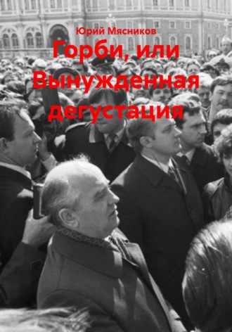 Юрий Мясников. Горби, или Вынужденная дегустация