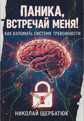 Николай Щербатюк. Паника, встречай меня! Как взломать систему тревожности