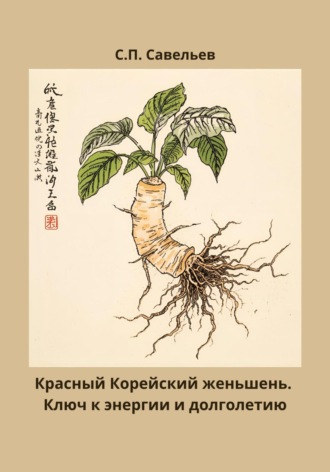 Сергей Петрович Савельев. Красный корейский женьшень. Ключ к энергии и долголетию