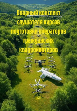 ЦБСТ. Опорный конспект слушателя курсов подготовки операторов гражданских квадрокоптеров