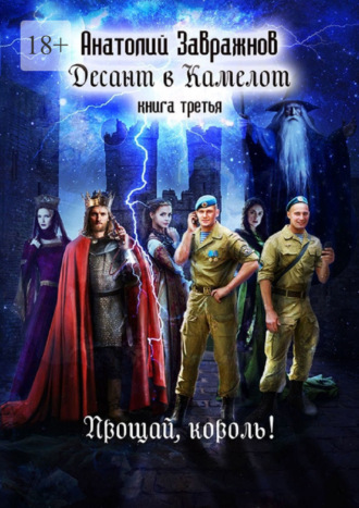 Анатолий Завражнов. Десант в Камелот. Книга третья. Прощай, король!