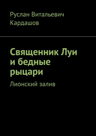 Руслан Кардашов. Священник Луи и бедные рыцари. Лионский залив