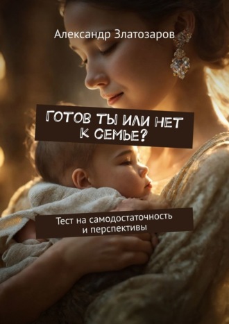 Александр Златозаров. Готов ты или нет к семье? Тест на самодостаточность и перспективы