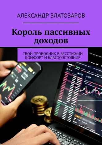 Александр Златозаров. Король пассивных доходов. Твой проводник в бесстыжий комфорт и благосостояние