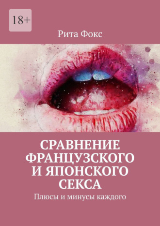 Рита Фокс. Сравнение французского и японского секса. Плюсы и минусы каждого
