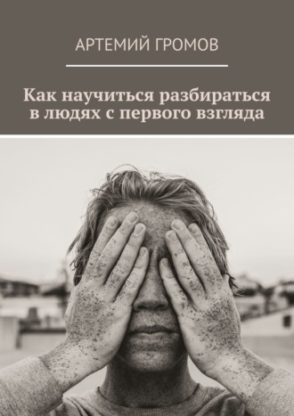 Артемий Громов. Как научиться разбираться в людях с первого взгляда