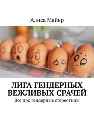 Алиса Майер. Лига гендерных вежливых срачей. Всё про гендерные стереотипы