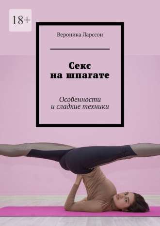 Вероника Ларссон. Секс на шпагате. Особенности и сладкие техники