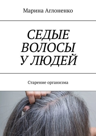 Марина Сергеевна Аглоненко. Седые волосы у людей. Старение организма
