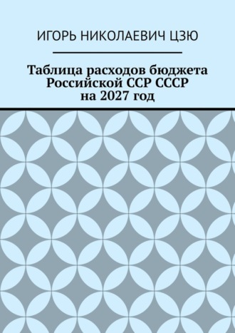Игорь Николаевич Цзю. Таблица расходов бюджета Российской ССР СССР на 2027 год