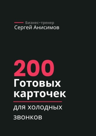 Сергей Анисимов. 200 готовых карточек для холодных звонков