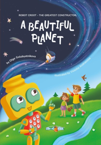 Olga Golubyatnikova. A Beautiful Planet. Book one. Series: Robot Croot – The Greatest Constructor