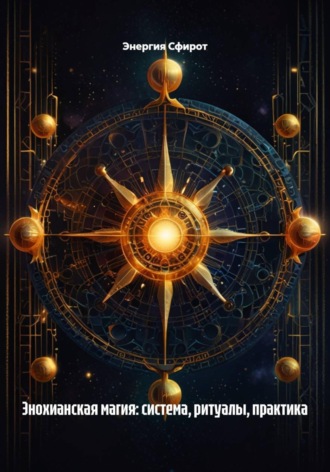 Энергия Сфирот. Энохианская магия: система, ритуалы, практика
