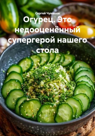 Сергей Чувашов. Огурец. Это недооценённый супергерой нашего стола