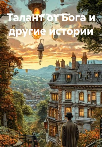 Алексей Архангельский. Талант от Бога и другие истории