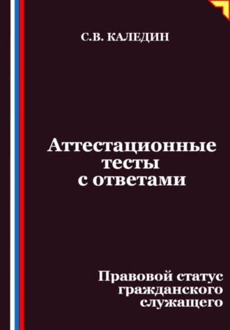 Сергей Каледин. Аттестационные тесты с ответами. Правовой статус гражданского служащего