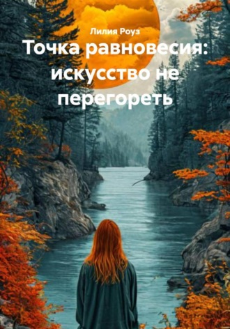 Лилия Роуз. Точка равновесия: искусство не перегореть