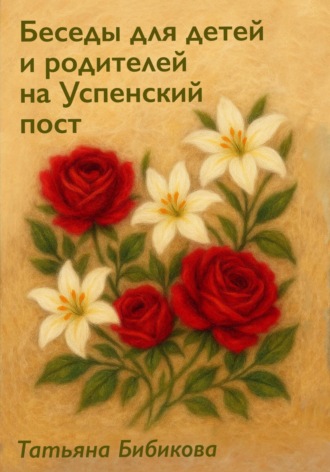 Татьяна Бибикова. Беседы для детей и родителей на Успенский пост