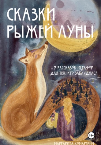 Маргарита Комаревич. Сказки Рыжей Луны. 7 рассказов-метафор для тех, кто заблудился