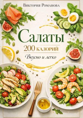 Романова Виктория. Салаты 200 калорий: вкусно и легко