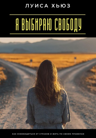Луиса Хьюз. Я выбираю свободу. Как освободиться от страхов и жить по своим правилам