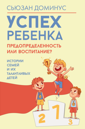 Сьюзан Доминус. Успех ребенка – предопределенность или воспитание? Истории семей и их талантливых детей