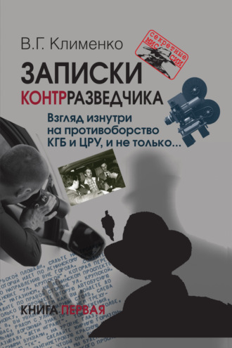 Валентин Клименко. Записки контрразведчика. Взгляд изнутри на противоборство КГБ и ЦРУ, и не только… Книга 1