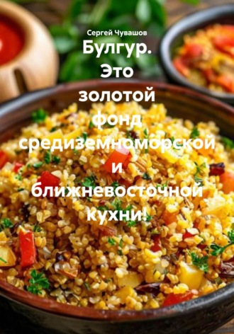 Сергей Чувашов. Булгур. Это золотой фонд средиземноморской и ближневосточной кухни!