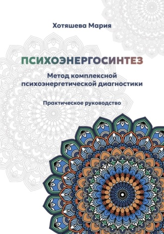 Мария Хотяшева. Психоэнергосинтез: метод комплексной психоэнергетической диагностики
