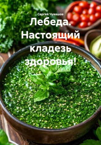 Сергей Чувашов. Лебеда. Настоящий кладезь здоровья!