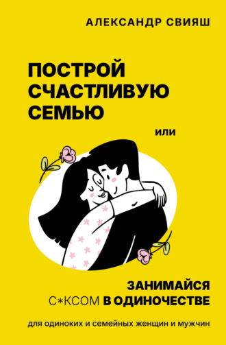 . Построй счастливую семью или занимайся с*ксом в одиночестве. Для одиноких и семейных женщин и мужчин