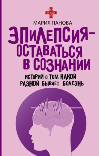 Мария Панова. Эпилепсия – оставаться в сознании. Истории о том, какой разной бывает болезнь
