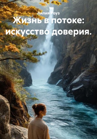 Лилия Роуз. Жизнь в потоке: искусство доверия