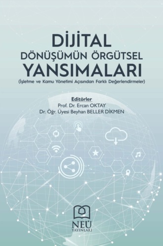 . DİJİTAL DÖNÜŞÜMÜN ÖRGÜTSEL YANSIMALARI (İŞLETME VE KAMU YÖNETİMİ AÇISINDAN FARKLI DEĞERLENDİRMELER)