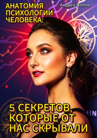 Андрей Попов. Анатомия психологии человека: 5 секретов, которые от нас скрывали