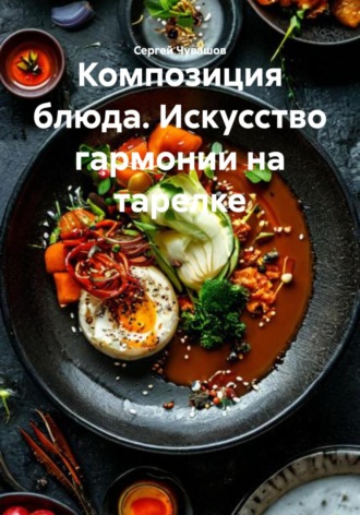 Сергей Чувашов. Композиция блюда. Искусство гармонии на тарелке